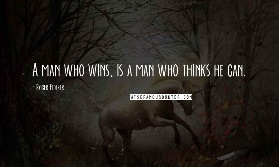 Roger Federer Quotes: A man who wins, is a man who thinks he can.