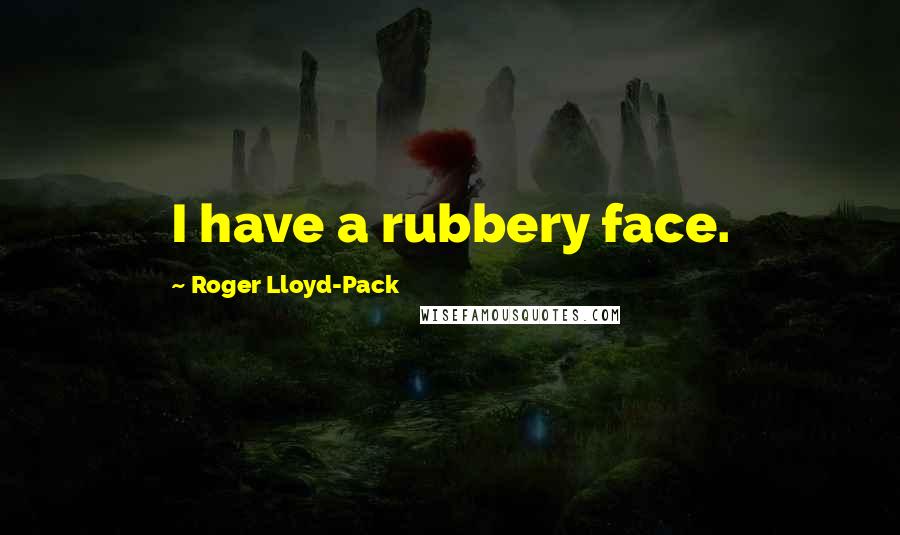 Roger Lloyd-Pack Quotes: I have a rubbery face.