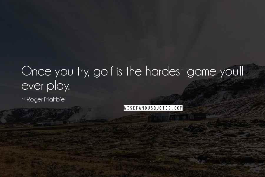 Roger Maltbie Quotes: Once you try, golf is the hardest game you'll ever play.