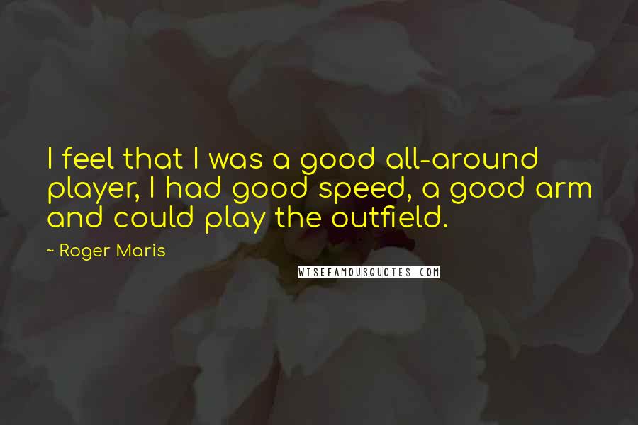 Roger Maris Quotes: I feel that I was a good all-around player, I had good speed, a good arm and could play the outfield.