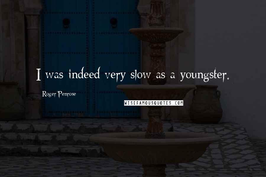 Roger Penrose Quotes: I was indeed very slow as a youngster.