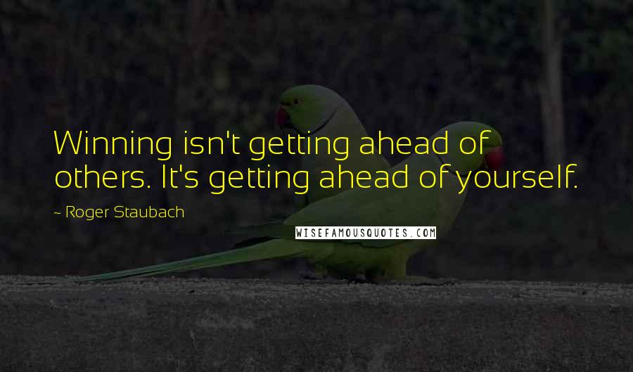 Roger Staubach Quotes: Winning isn't getting ahead of others. It's getting ahead of yourself.