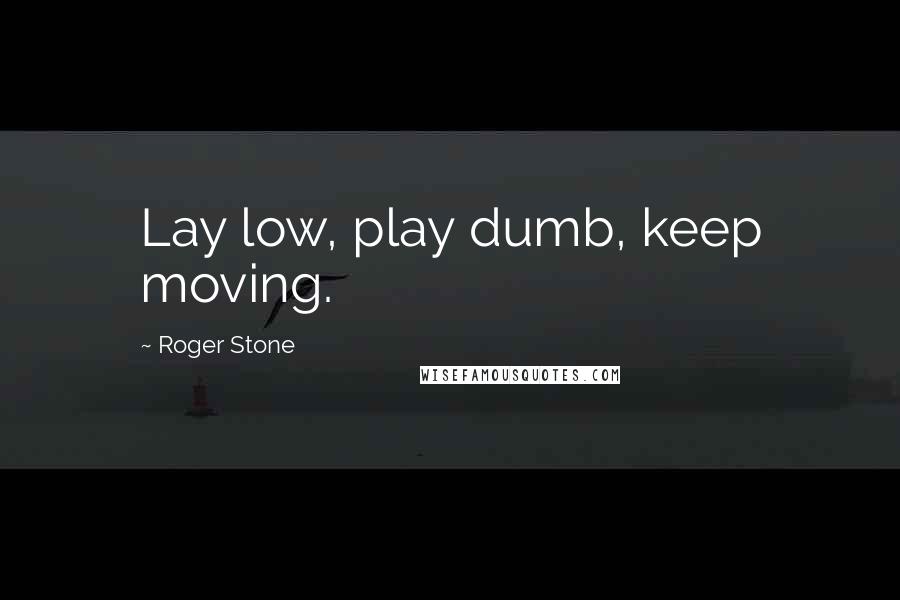 Roger Stone Quotes: Lay low, play dumb, keep moving.