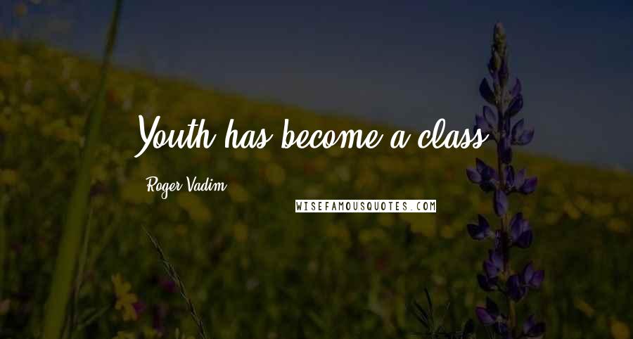 Roger Vadim Quotes: Youth has become a class.