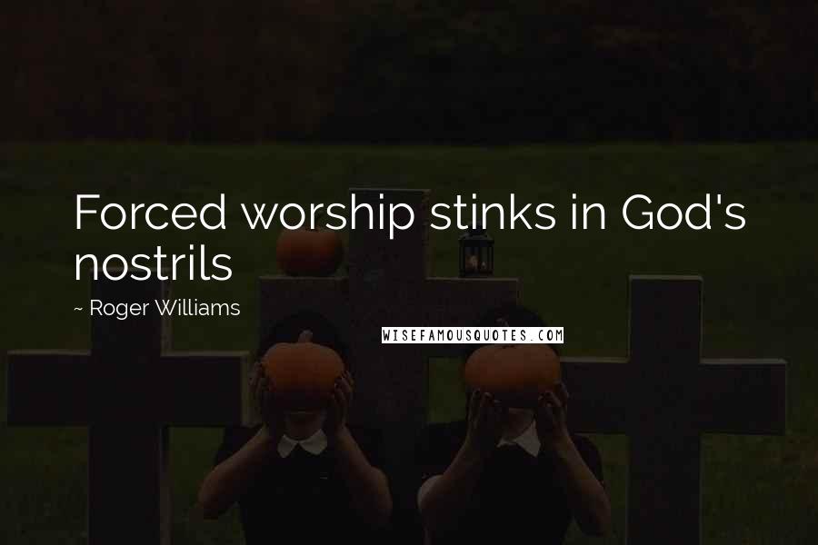 Roger Williams Quotes: Forced worship stinks in God's nostrils