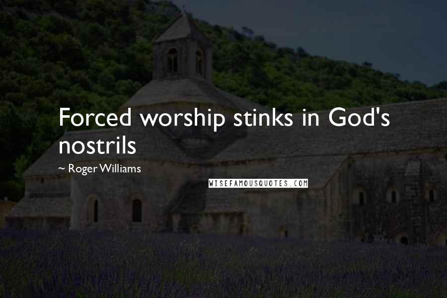 Roger Williams Quotes: Forced worship stinks in God's nostrils