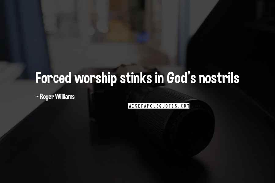 Roger Williams Quotes: Forced worship stinks in God's nostrils