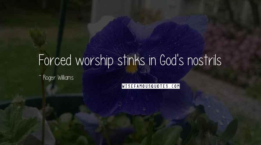 Roger Williams Quotes: Forced worship stinks in God's nostrils