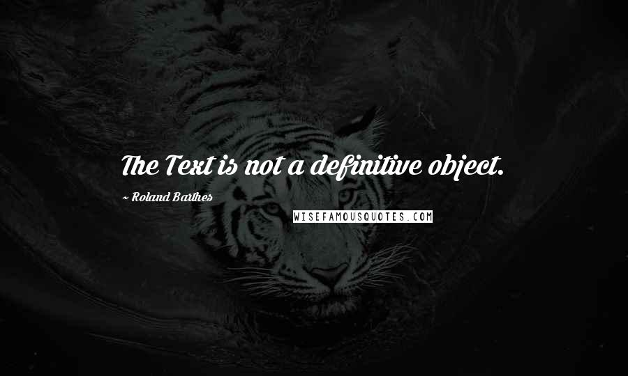 Roland Barthes Quotes: The Text is not a definitive object.