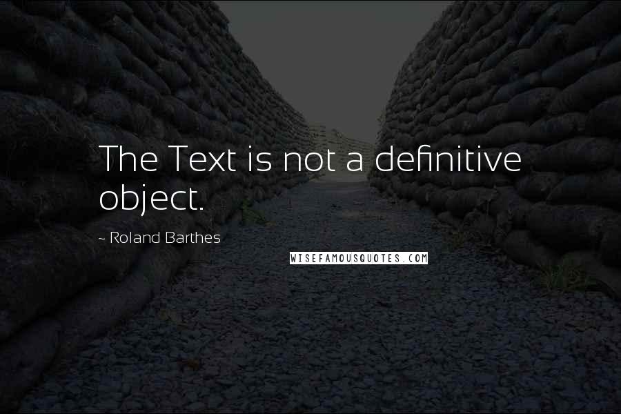 Roland Barthes Quotes: The Text is not a definitive object.