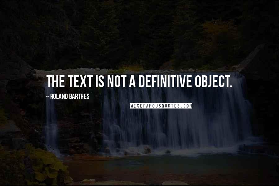 Roland Barthes Quotes: The Text is not a definitive object.