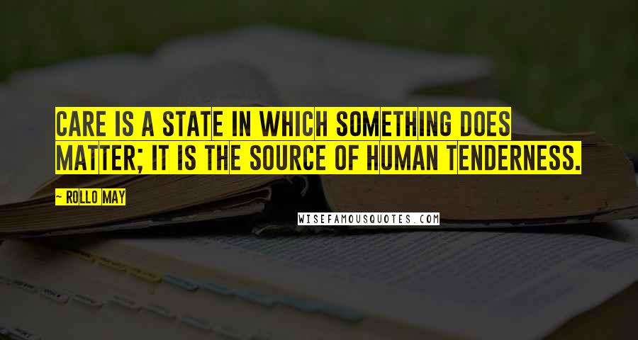 Rollo May Quotes: Care is a state in which something does matter; it is the source of human tenderness.