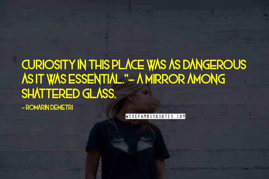 Romarin Demetri Quotes: curiosity in this place was as dangerous as it was essential."- A Mirror Among Shattered Glass.