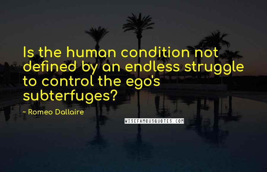 Romeo Dallaire Quotes: Is the human condition not defined by an endless struggle to control the ego's subterfuges?