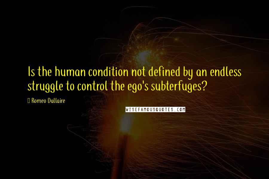 Romeo Dallaire Quotes: Is the human condition not defined by an endless struggle to control the ego's subterfuges?