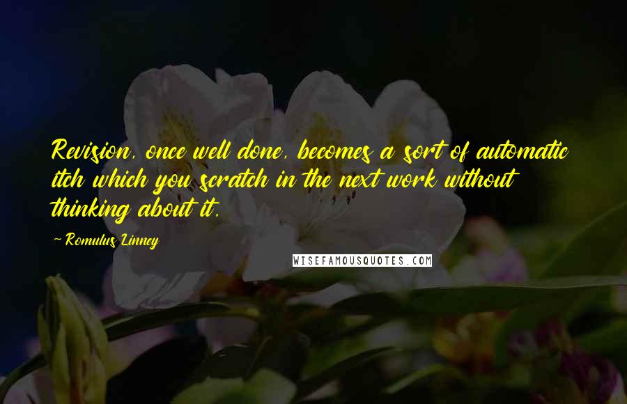 Romulus Linney Quotes: Revision, once well done, becomes a sort of automatic itch which you scratch in the next work without thinking about it.