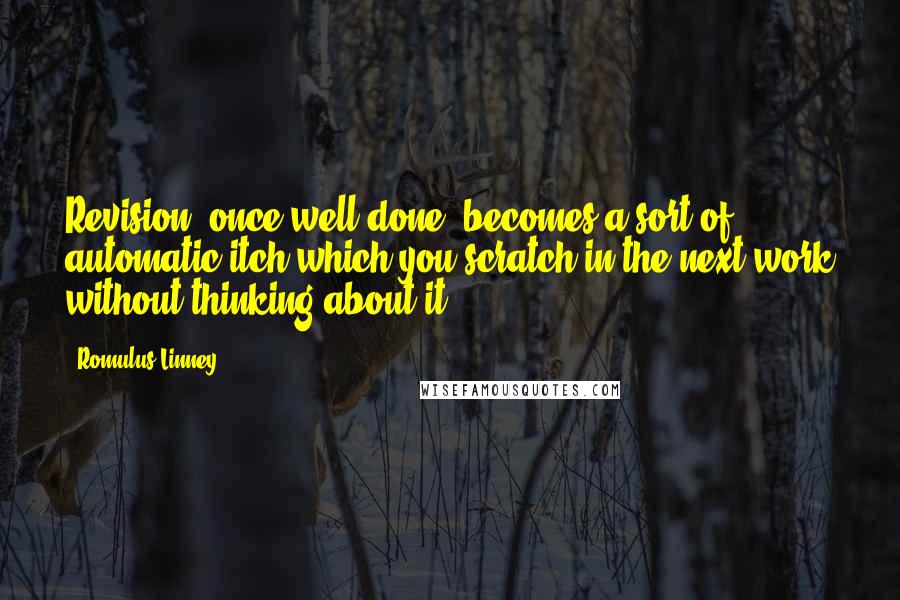 Romulus Linney Quotes: Revision, once well done, becomes a sort of automatic itch which you scratch in the next work without thinking about it.