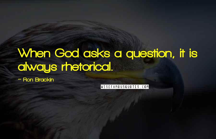 Ron Brackin Quotes: When God asks a question, it is always rhetorical.