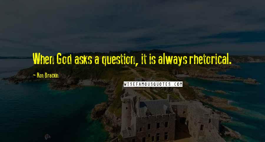 Ron Brackin Quotes: When God asks a question, it is always rhetorical.