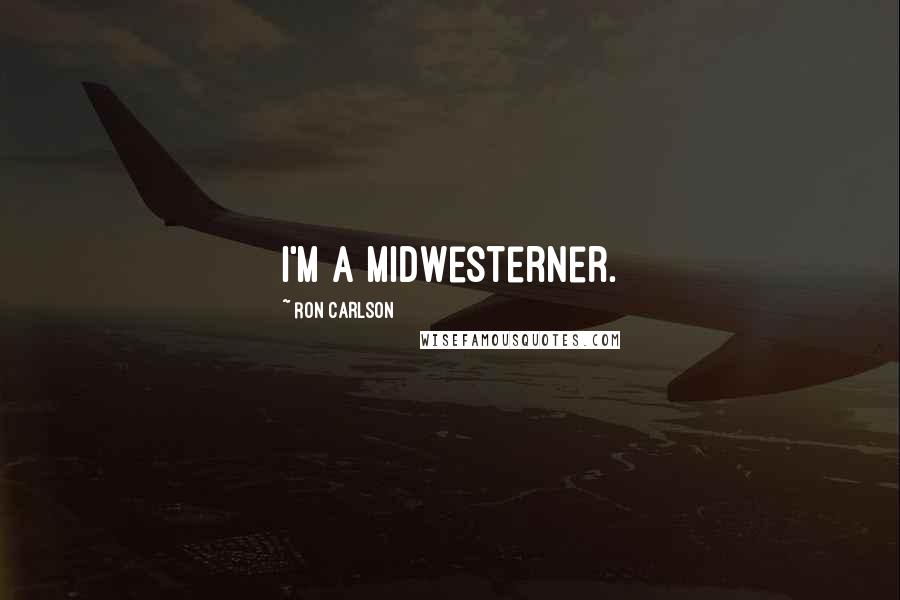 Ron Carlson Quotes: I'm a Midwesterner.