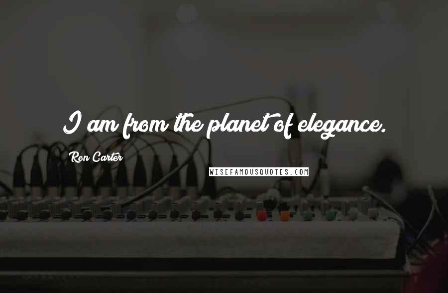 Ron Carter Quotes: I am from the planet of elegance.