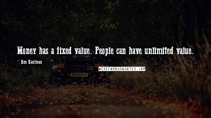 Ron Kaufman Quotes: Money has a fixed value. People can have unlimited value.