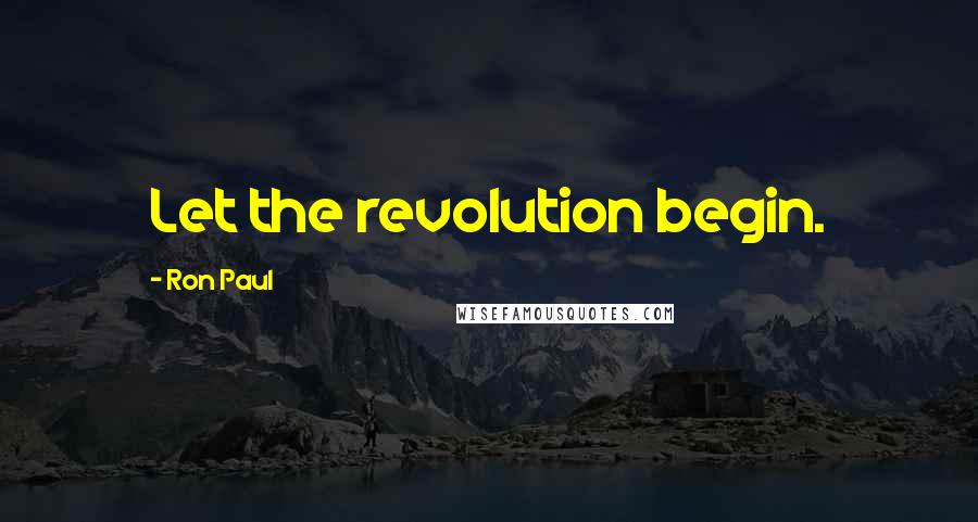 Ron Paul Quotes: Let the revolution begin.