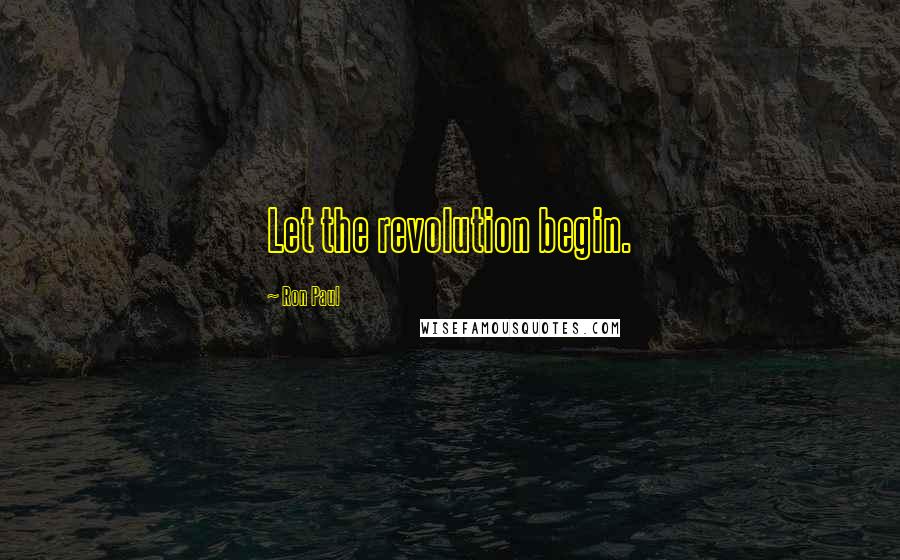 Ron Paul Quotes: Let the revolution begin.