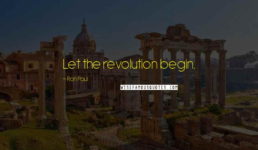 Ron Paul Quotes: Let the revolution begin.