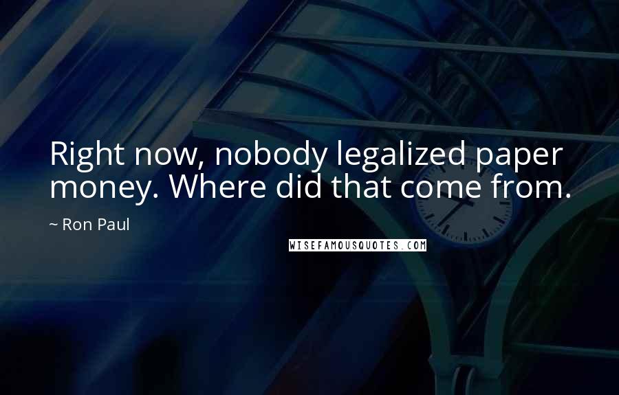 Ron Paul Quotes: Right now, nobody legalized paper money. Where did that come from.