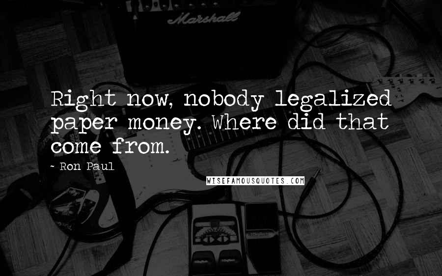 Ron Paul Quotes: Right now, nobody legalized paper money. Where did that come from.