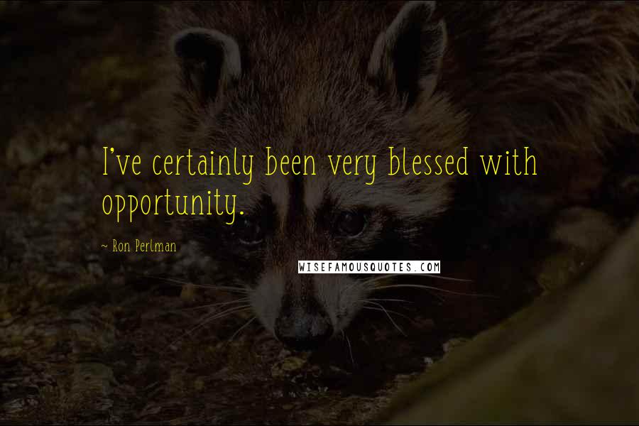 Ron Perlman Quotes: I've certainly been very blessed with opportunity.