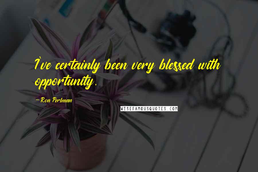 Ron Perlman Quotes: I've certainly been very blessed with opportunity.