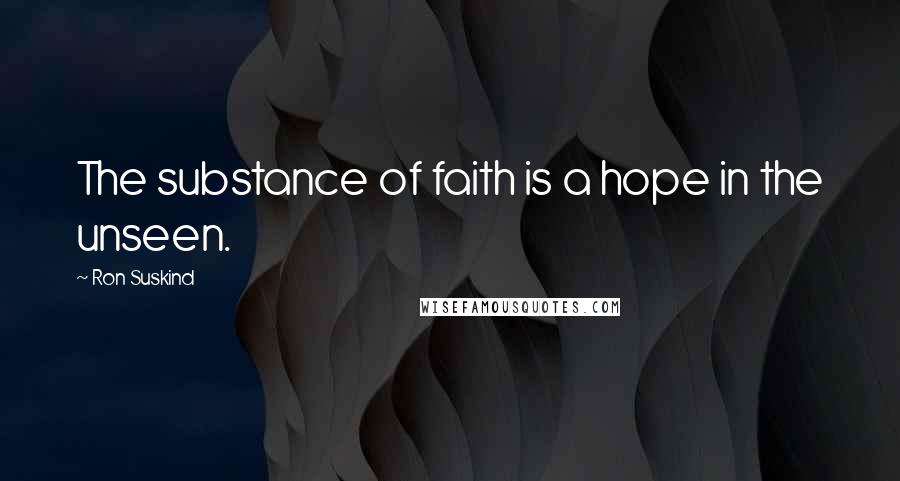 Ron Suskind Quotes: The substance of faith is a hope in the unseen.