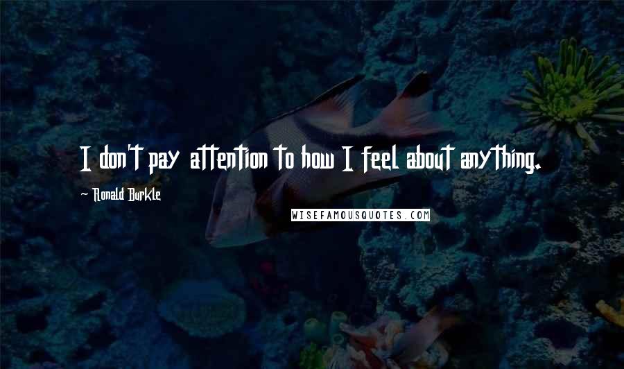 Ronald Burkle Quotes: I don't pay attention to how I feel about anything.