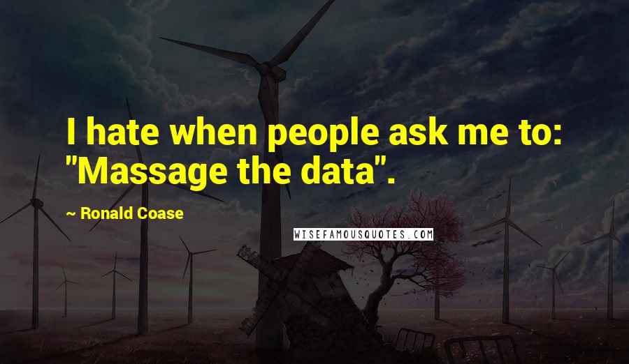 Ronald Coase Quotes: I hate when people ask me to: "Massage the data".