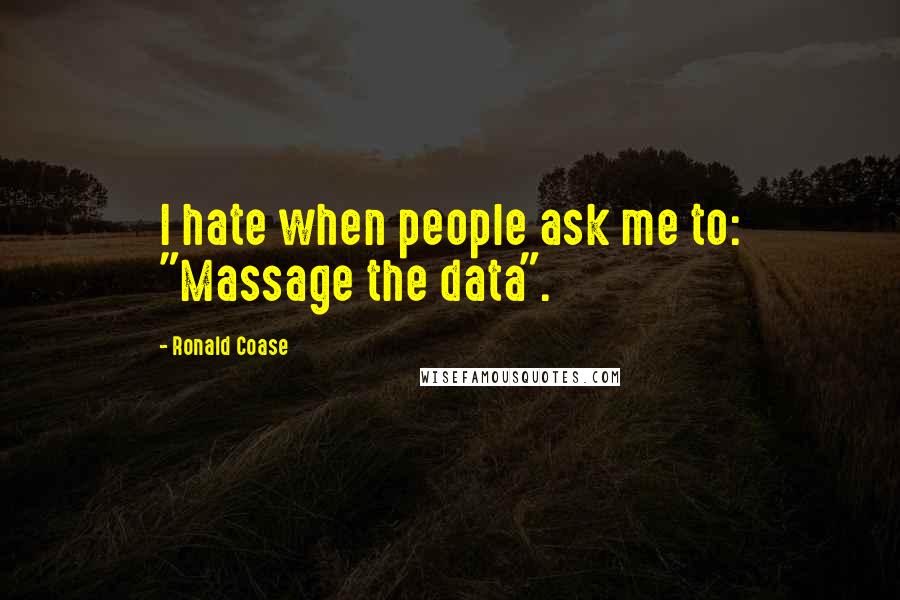 Ronald Coase Quotes: I hate when people ask me to: "Massage the data".