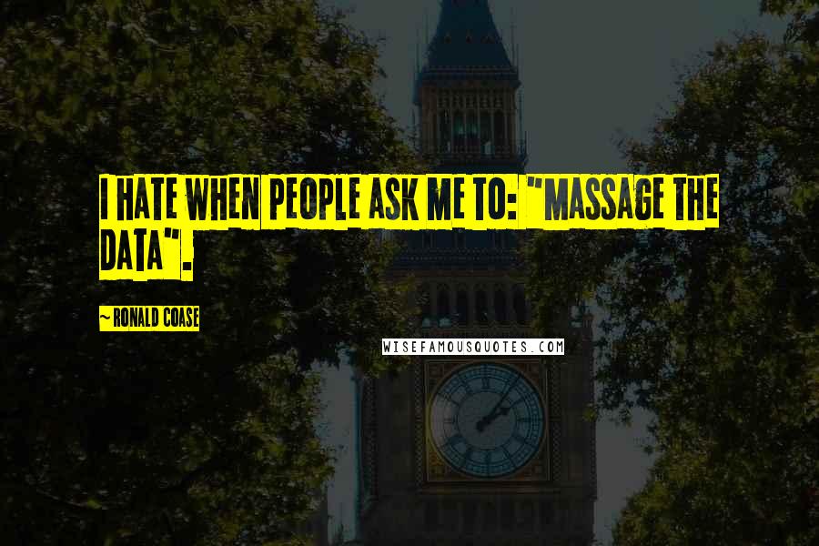 Ronald Coase Quotes: I hate when people ask me to: "Massage the data".