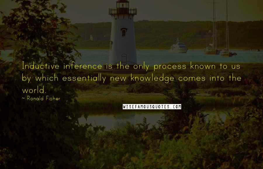 Ronald Fisher Quotes: Inductive inference is the only process known to us by which essentially new knowledge comes into the world.