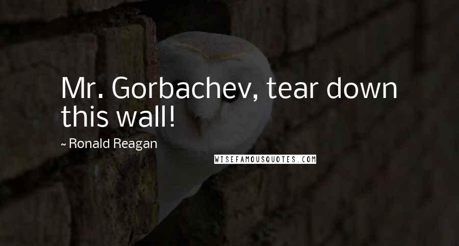 Ronald Reagan Quotes: Mr. Gorbachev, tear down this wall!