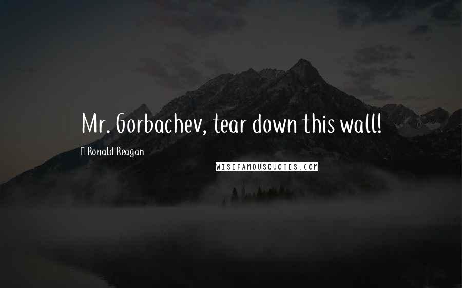 Ronald Reagan Quotes: Mr. Gorbachev, tear down this wall!