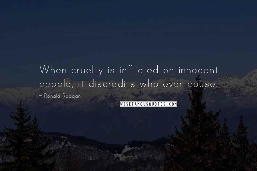 Ronald Reagan Quotes: When cruelty is inflicted on innocent people, it discredits whatever cause.