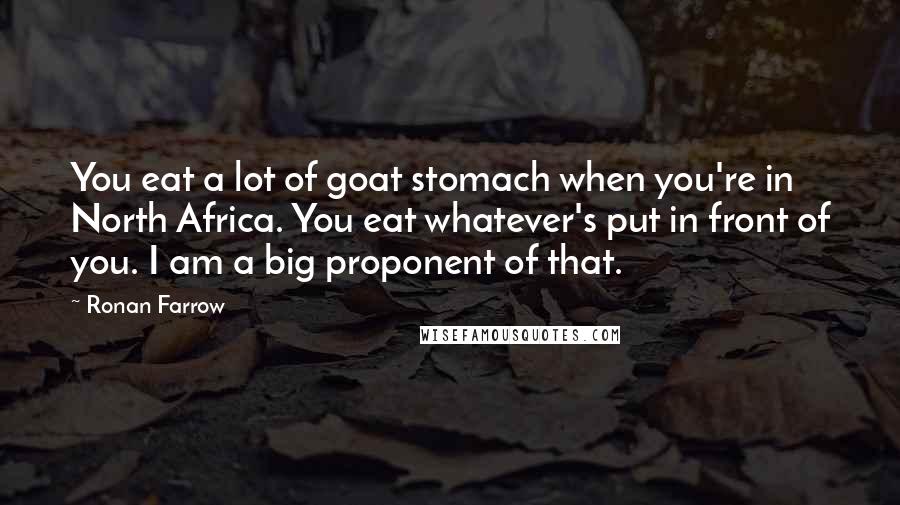 Ronan Farrow Quotes: You eat a lot of goat stomach when you're in North Africa. You eat whatever's put in front of you. I am a big proponent of that.