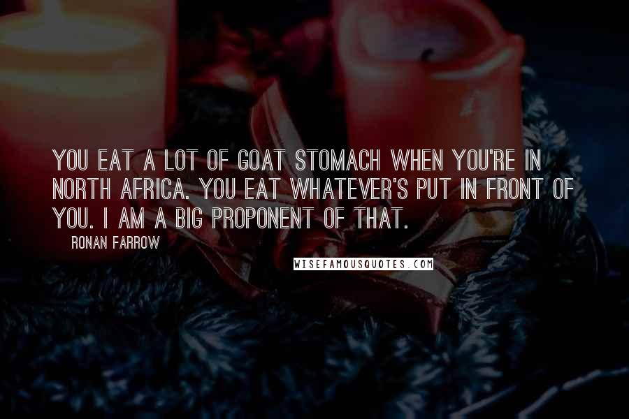 Ronan Farrow Quotes: You eat a lot of goat stomach when you're in North Africa. You eat whatever's put in front of you. I am a big proponent of that.