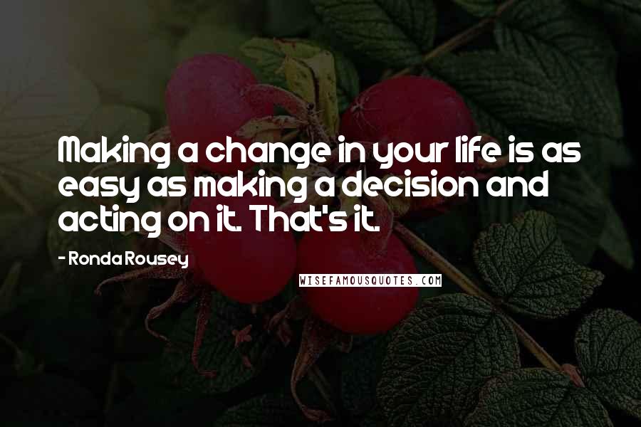 Ronda Rousey Quotes: Making a change in your life is as easy as making a decision and acting on it. That's it.