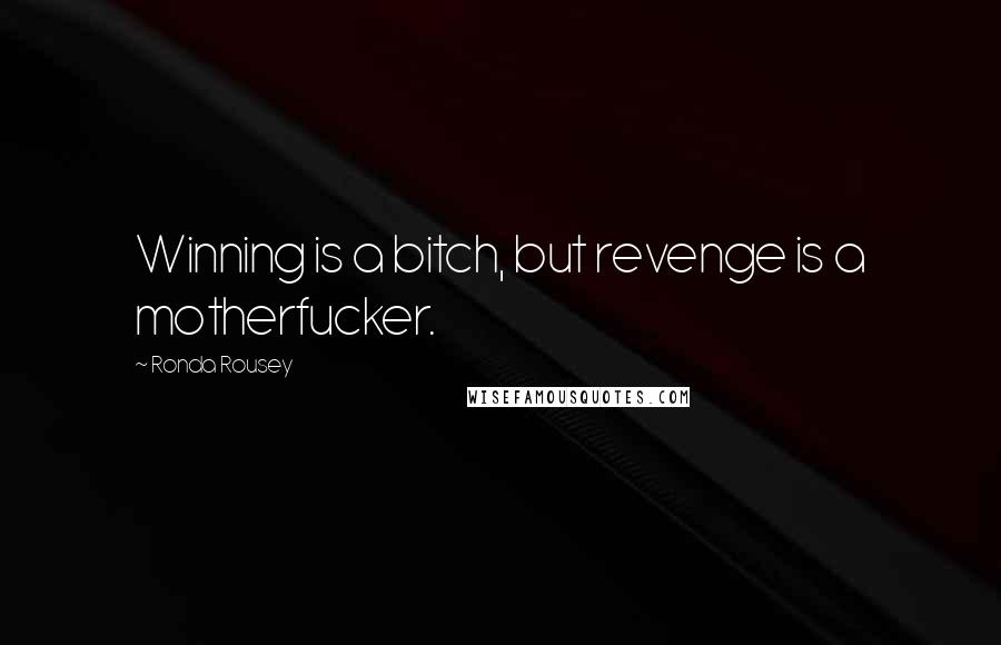 Ronda Rousey Quotes: Winning is a bitch, but revenge is a motherfucker.