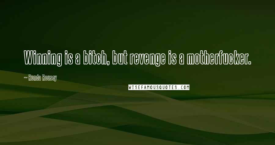 Ronda Rousey Quotes: Winning is a bitch, but revenge is a motherfucker.