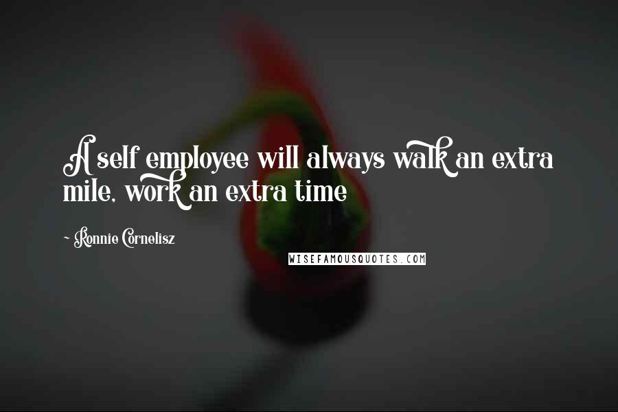 Ronnie Cornelisz Quotes: A self employee will always walk an extra mile, work an extra time