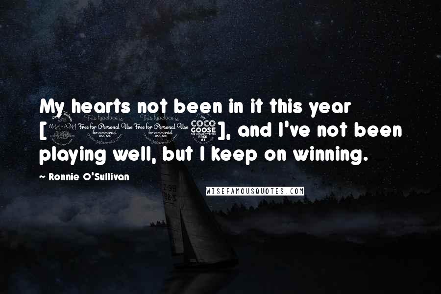 Ronnie O'Sullivan Quotes: My hearts not been in it this year [2005], and I've not been playing well, but I keep on winning.