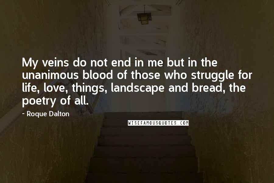 Roque Dalton Quotes: My veins do not end in me but in the unanimous blood of those who struggle for life, love, things, landscape and bread, the poetry of all.